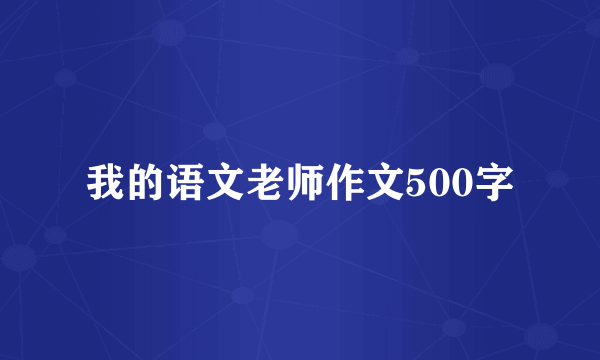 我的语文老师作文500字