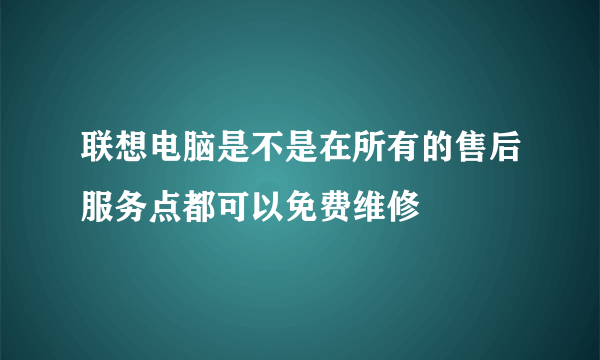 联想电脑是不是在所有的售后服务点都可以免费维修