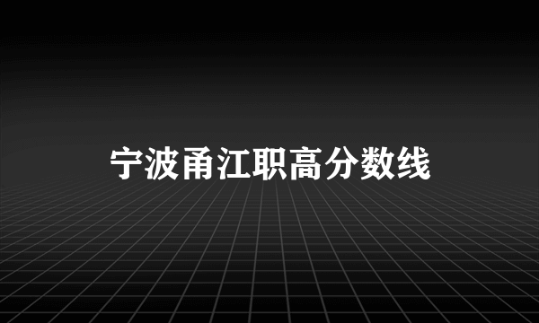 宁波甬江职高分数线