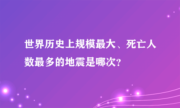 世界历史上规模最大、死亡人数最多的地震是哪次？