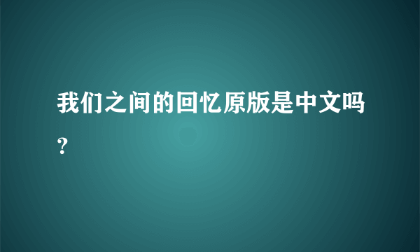 我们之间的回忆原版是中文吗？