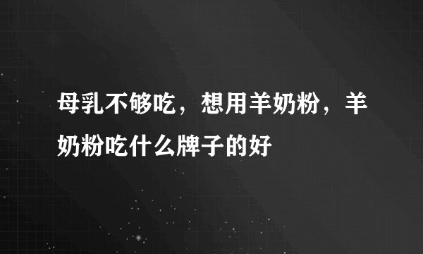 母乳不够吃，想用羊奶粉，羊奶粉吃什么牌子的好