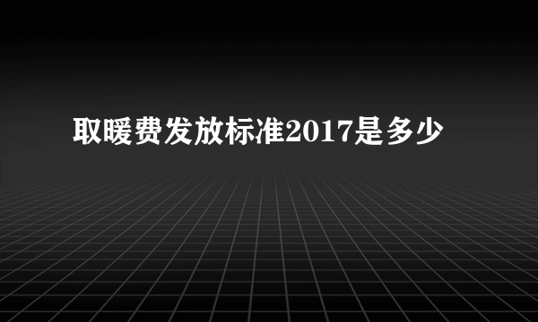 取暖费发放标准2017是多少