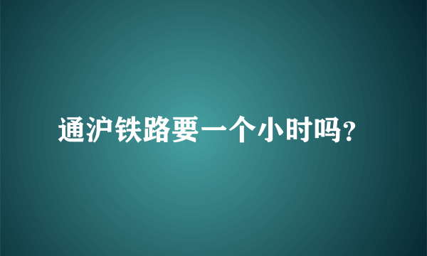 通沪铁路要一个小时吗？