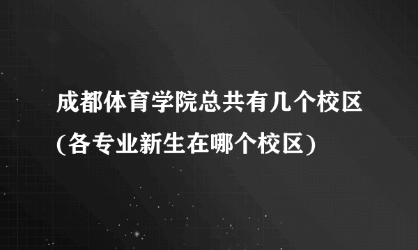 成都体育学院总共有几个校区(各专业新生在哪个校区)