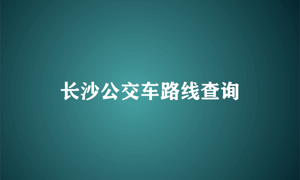 长沙公交车路线查询