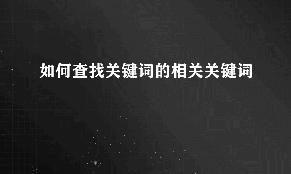 如何查找关键词的相关关键词