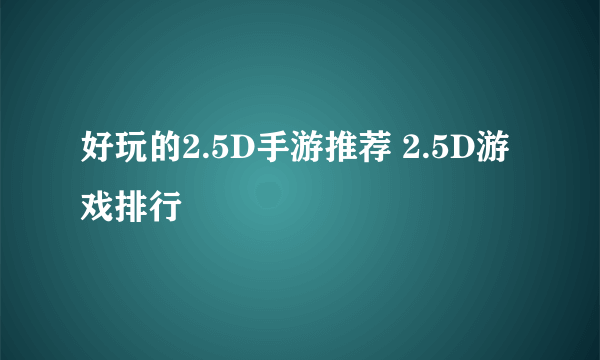 好玩的2.5D手游推荐 2.5D游戏排行