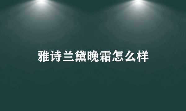 雅诗兰黛晚霜怎么样