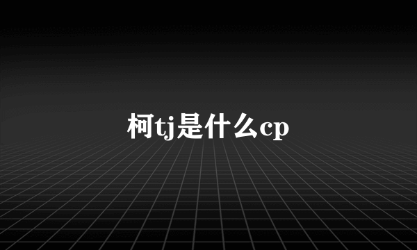 柯tj是什么cp