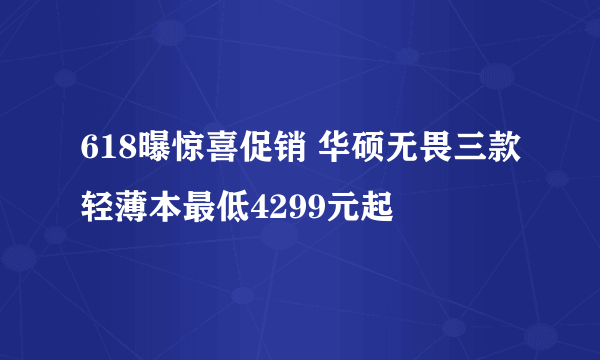 618曝惊喜促销 华硕无畏三款轻薄本最低4299元起