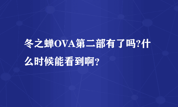 冬之蝉OVA第二部有了吗?什么时候能看到啊？