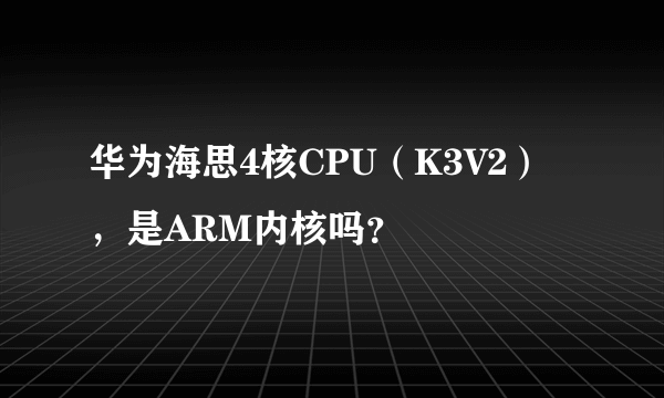 华为海思4核CPU（K3V2），是ARM内核吗？