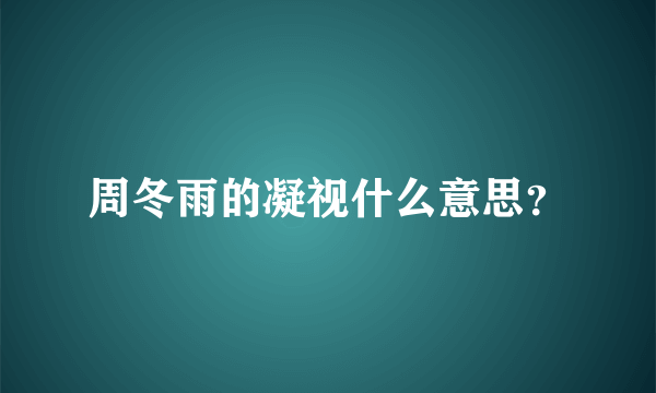 周冬雨的凝视什么意思？