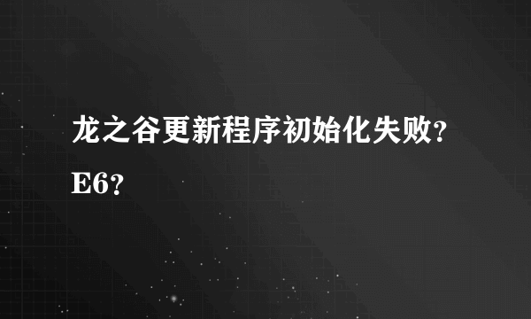 龙之谷更新程序初始化失败？E6？