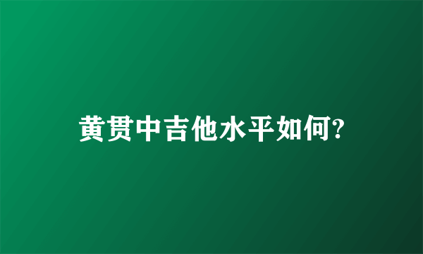 黄贯中吉他水平如何?