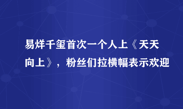 易烊千玺首次一个人上《天天向上》，粉丝们拉横幅表示欢迎