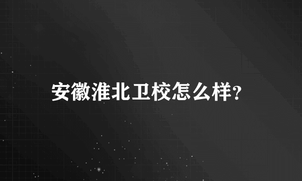 安徽淮北卫校怎么样？