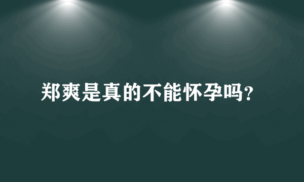 郑爽是真的不能怀孕吗？