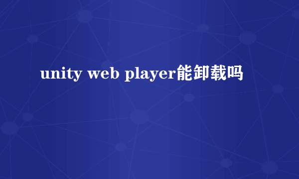 unity web player能卸载吗