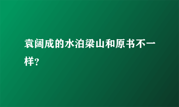 袁阔成的水泊梁山和原书不一样？