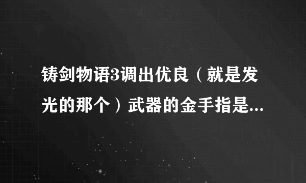 铸剑物语3调出优良（就是发光的那个）武器的金手指是神马啊？或者几率是多少？