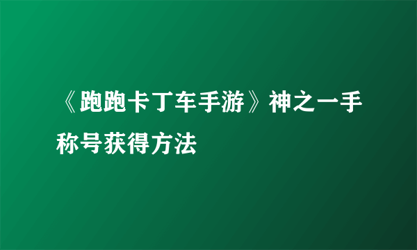 《跑跑卡丁车手游》神之一手称号获得方法