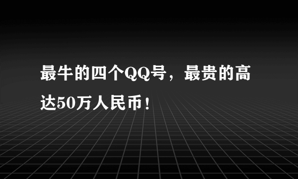 最牛的四个QQ号，最贵的高达50万人民币！