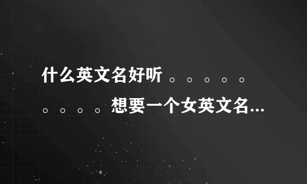 什么英文名好听 。。。。。。。。。想要一个女英文名 希望有LQ这两字母