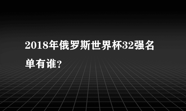 2018年俄罗斯世界杯32强名单有谁？