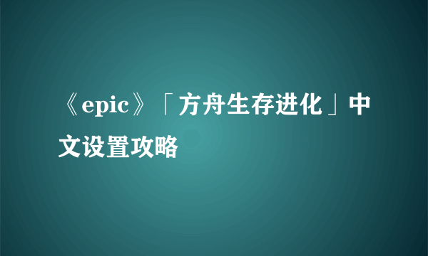 《epic》「方舟生存进化」中文设置攻略