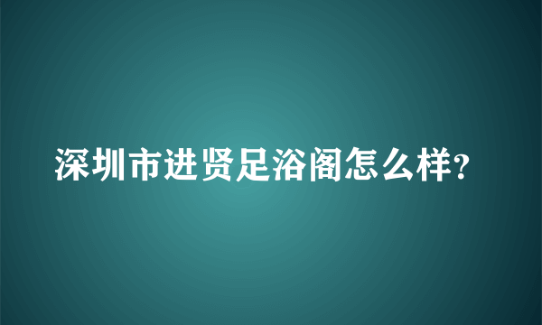 深圳市进贤足浴阁怎么样？