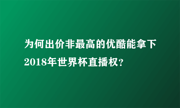 为何出价非最高的优酷能拿下2018年世界杯直播权？