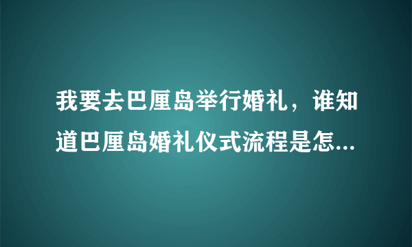 我要去巴厘岛举行婚礼，谁知道巴厘岛婚礼仪式流程是怎么样的呀，谢谢了