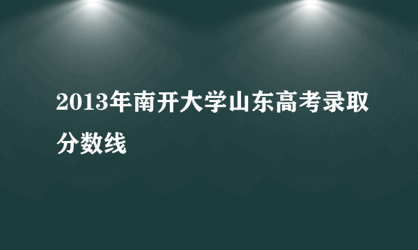 2013年南开大学山东高考录取分数线