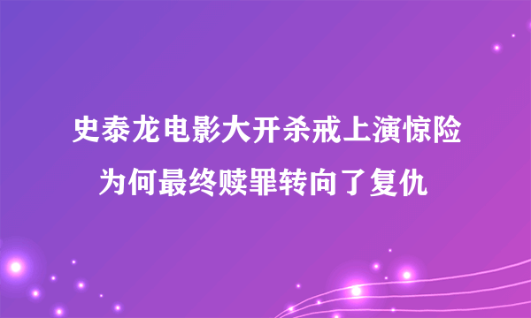 史泰龙电影大开杀戒上演惊险   为何最终赎罪转向了复仇