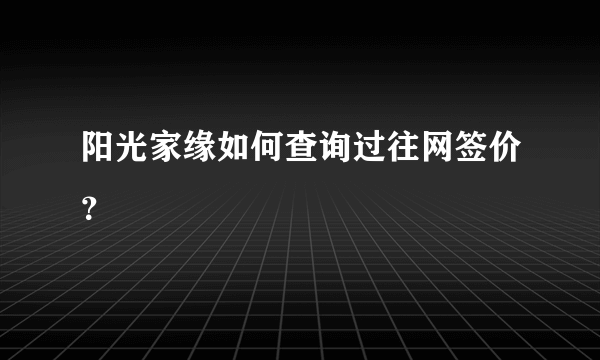 阳光家缘如何查询过往网签价？