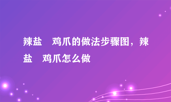 辣盐焗鸡爪的做法步骤图，辣盐焗鸡爪怎么做