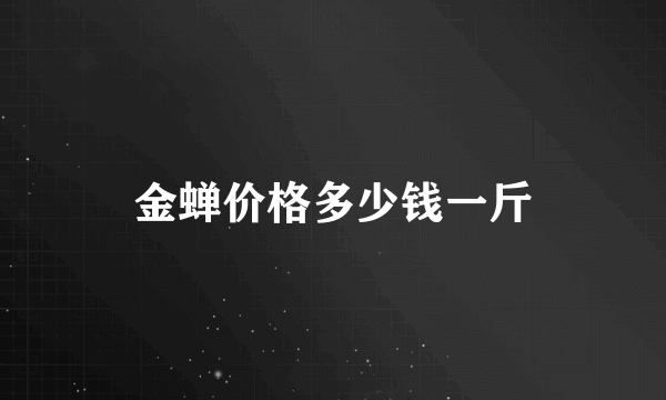 金蝉价格多少钱一斤