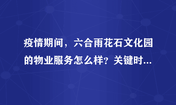 疫情期间，六合雨花石文化园的物业服务怎么样？关键时刻有什么行动吗？