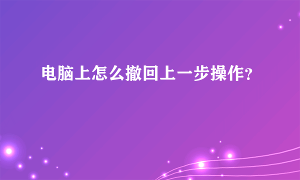 电脑上怎么撤回上一步操作？