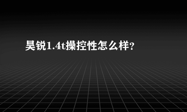 昊锐1.4t操控性怎么样？