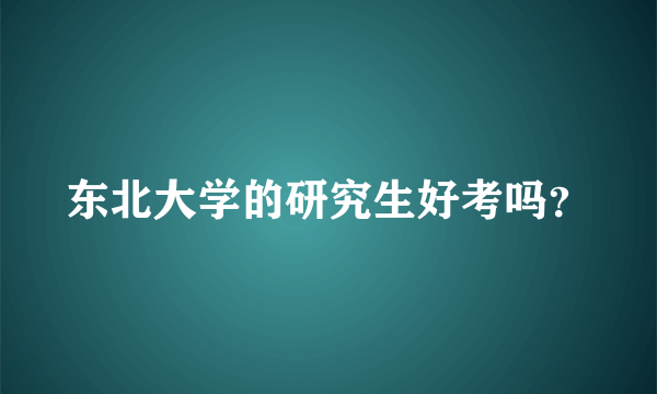 东北大学的研究生好考吗？