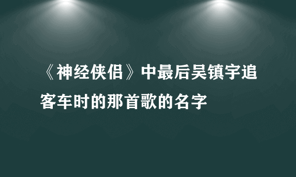 《神经侠侣》中最后吴镇宇追客车时的那首歌的名字