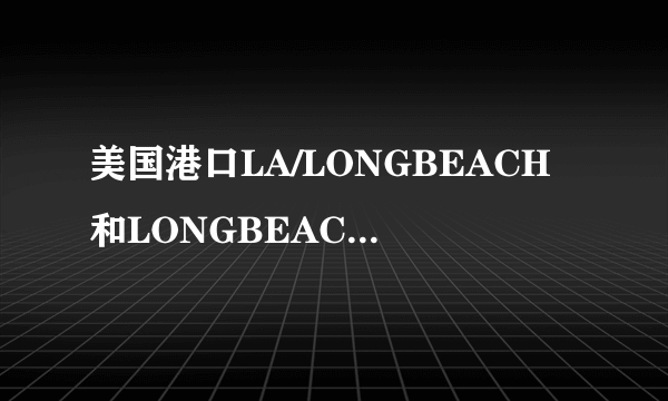 美国港口LA/LONGBEACH和LONGBEACHCA是一个吗？