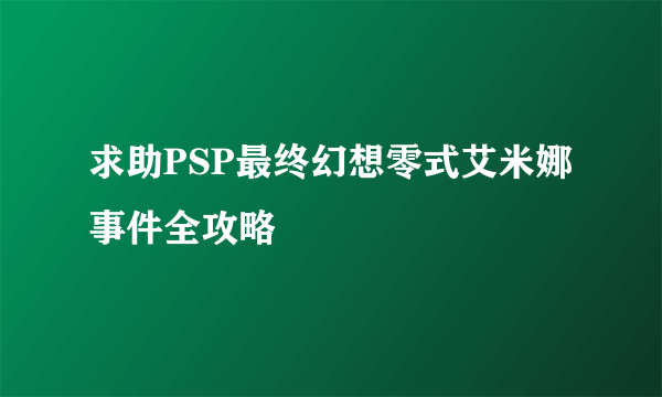 求助PSP最终幻想零式艾米娜事件全攻略