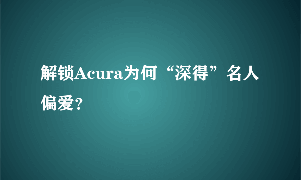 解锁Acura为何“深得”名人偏爱？