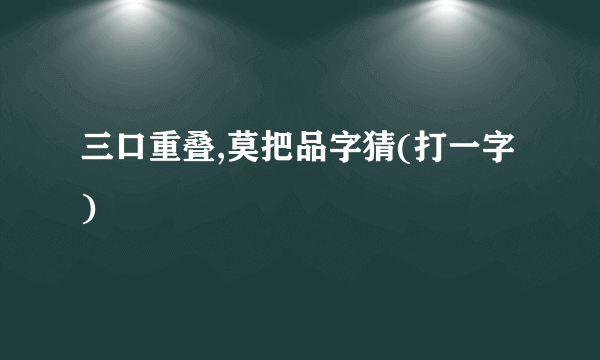 三口重叠,莫把品字猜(打一字)