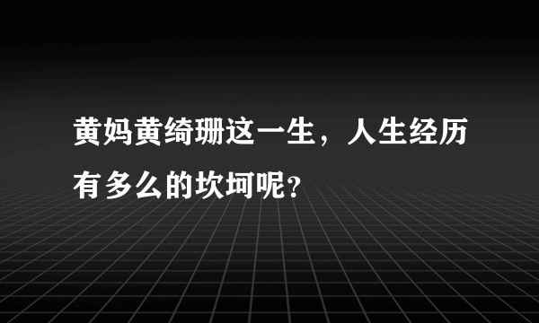 黄妈黄绮珊这一生，人生经历有多么的坎坷呢？