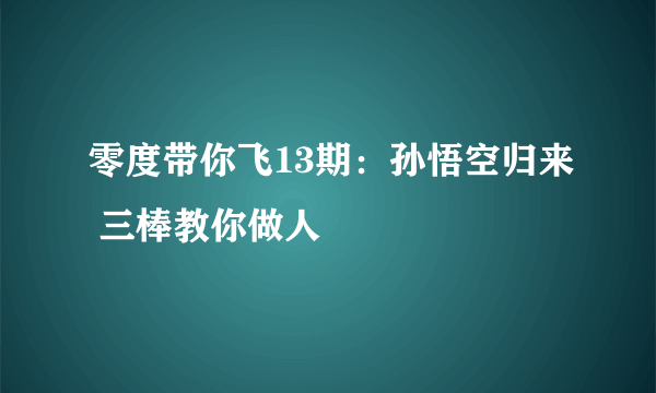 零度带你飞13期：孙悟空归来 三棒教你做人